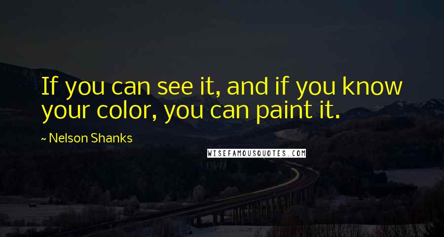 Nelson Shanks Quotes: If you can see it, and if you know your color, you can paint it.
