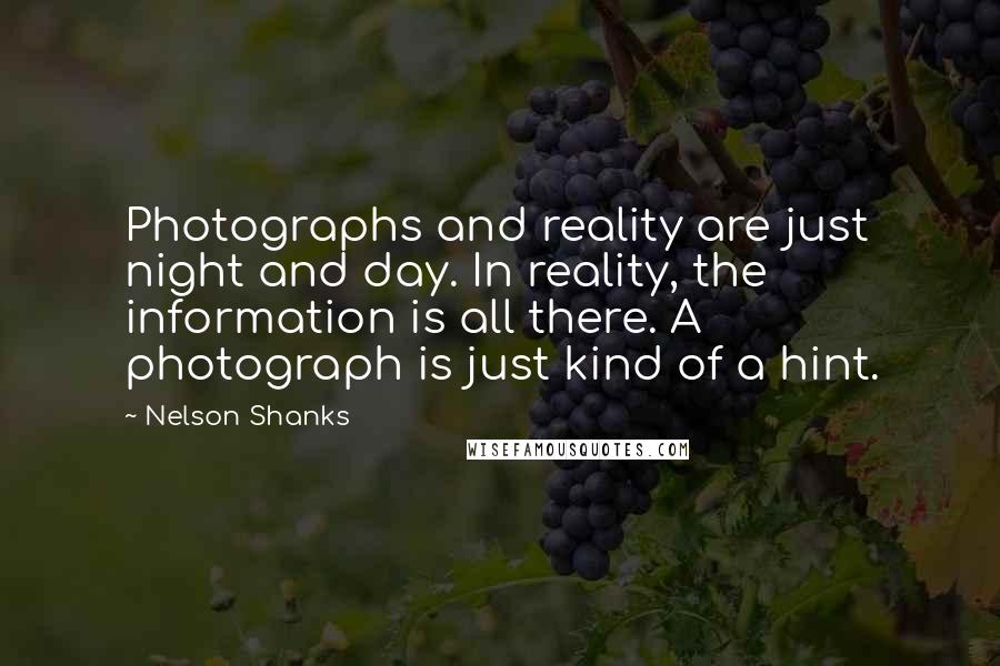 Nelson Shanks Quotes: Photographs and reality are just night and day. In reality, the information is all there. A photograph is just kind of a hint.