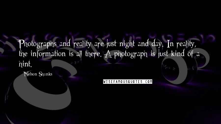 Nelson Shanks Quotes: Photographs and reality are just night and day. In reality, the information is all there. A photograph is just kind of a hint.