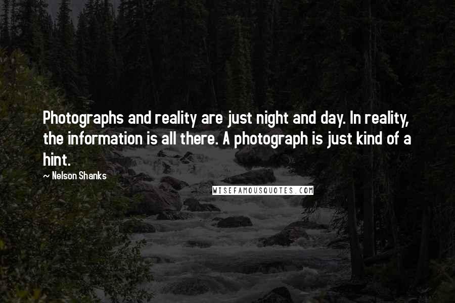 Nelson Shanks Quotes: Photographs and reality are just night and day. In reality, the information is all there. A photograph is just kind of a hint.