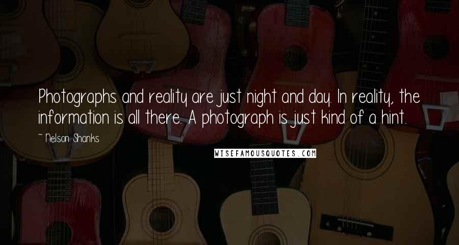 Nelson Shanks Quotes: Photographs and reality are just night and day. In reality, the information is all there. A photograph is just kind of a hint.