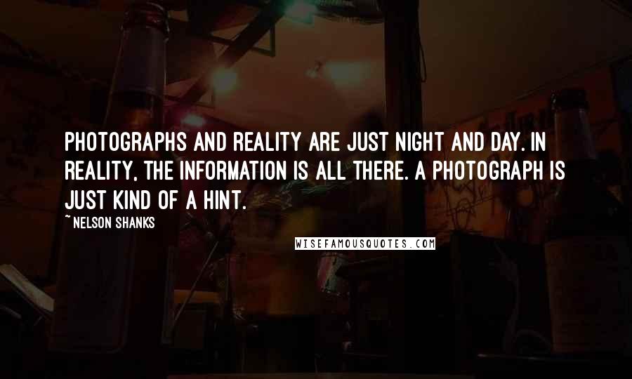 Nelson Shanks Quotes: Photographs and reality are just night and day. In reality, the information is all there. A photograph is just kind of a hint.