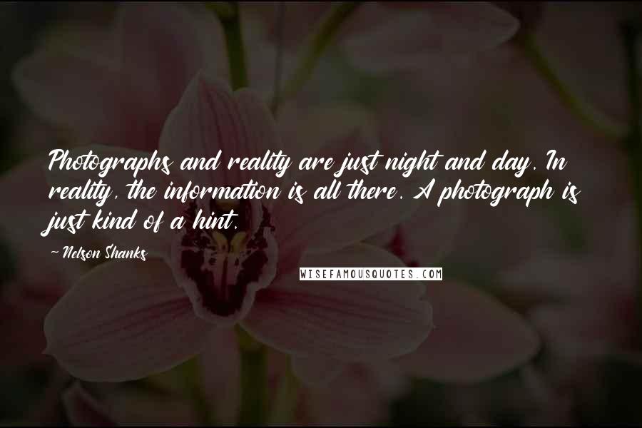 Nelson Shanks Quotes: Photographs and reality are just night and day. In reality, the information is all there. A photograph is just kind of a hint.