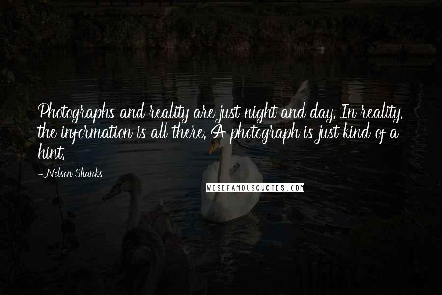 Nelson Shanks Quotes: Photographs and reality are just night and day. In reality, the information is all there. A photograph is just kind of a hint.