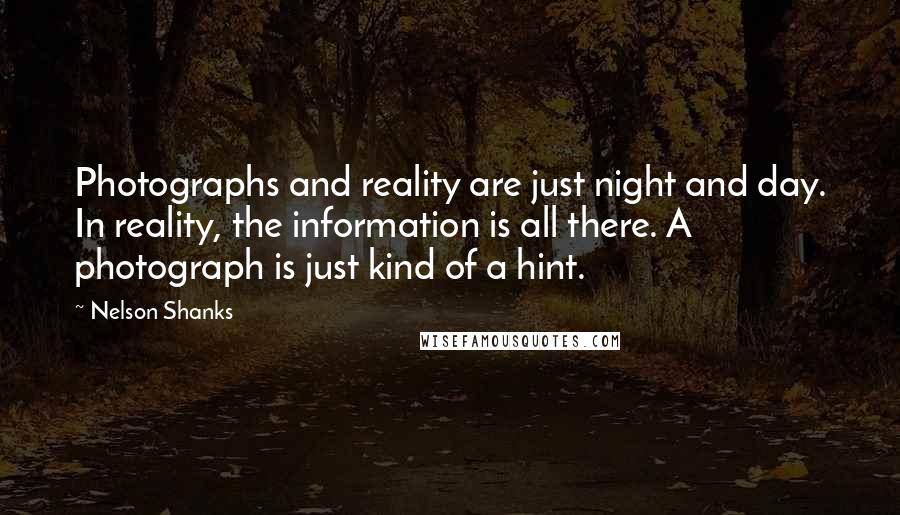 Nelson Shanks Quotes: Photographs and reality are just night and day. In reality, the information is all there. A photograph is just kind of a hint.