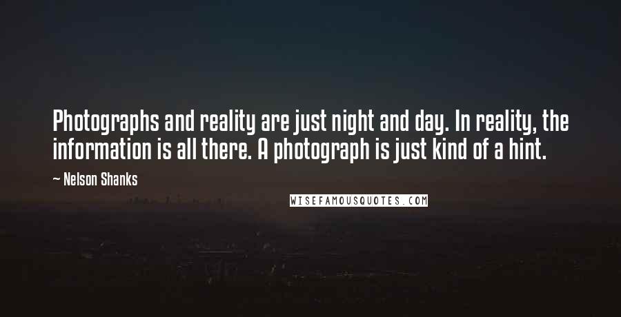 Nelson Shanks Quotes: Photographs and reality are just night and day. In reality, the information is all there. A photograph is just kind of a hint.