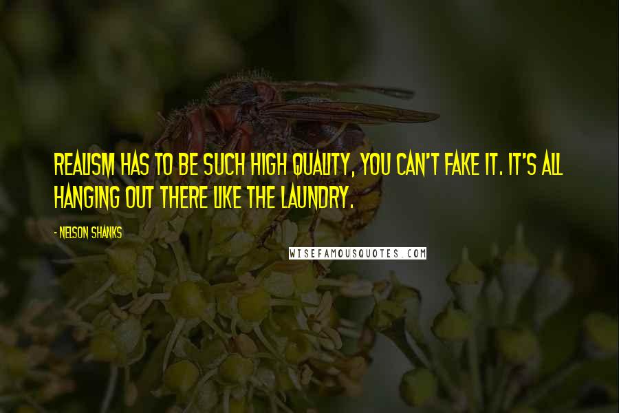 Nelson Shanks Quotes: Realism has to be such high quality, you can't fake it. It's all hanging out there like the laundry.
