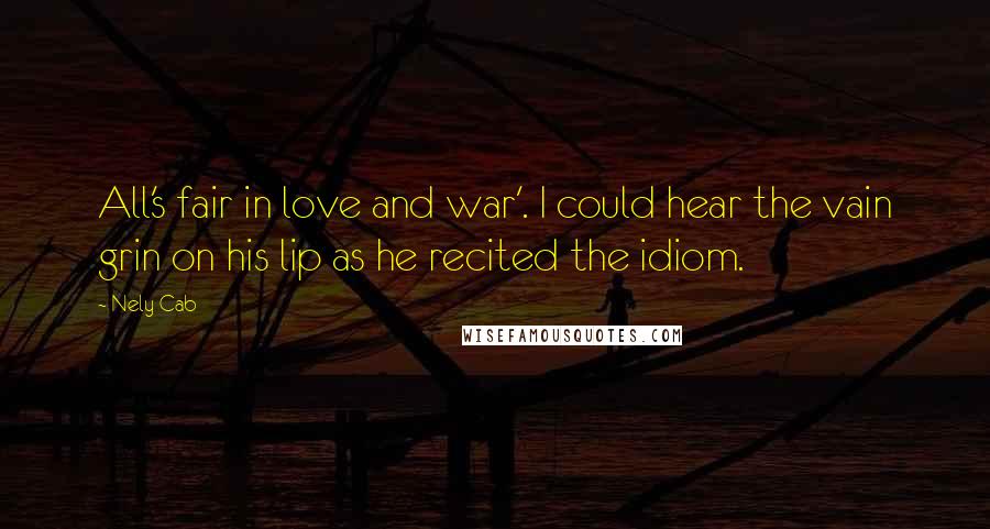 Nely Cab Quotes: All's fair in love and war'. I could hear the vain grin on his lip as he recited the idiom.