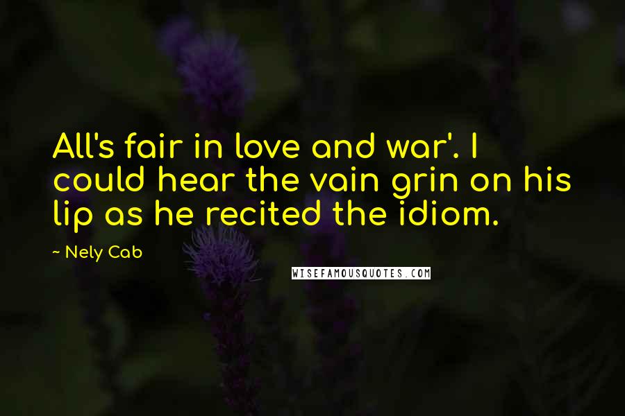 Nely Cab Quotes: All's fair in love and war'. I could hear the vain grin on his lip as he recited the idiom.