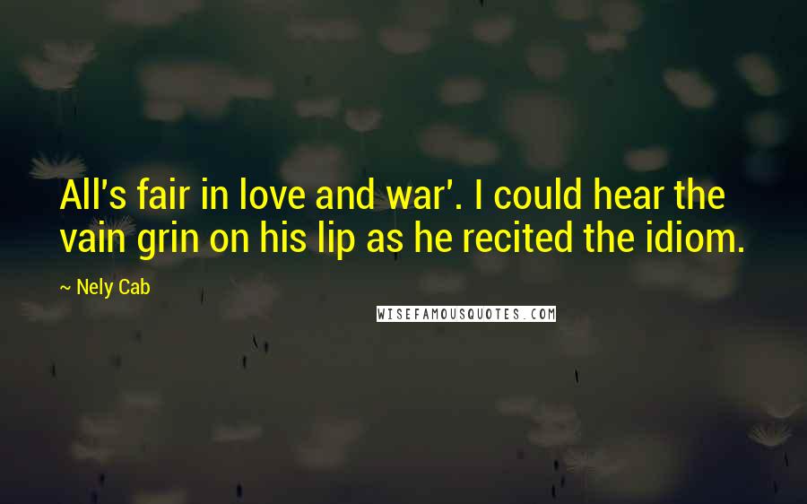 Nely Cab Quotes: All's fair in love and war'. I could hear the vain grin on his lip as he recited the idiom.