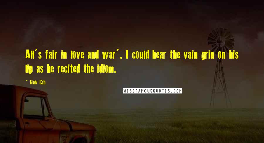 Nely Cab Quotes: All's fair in love and war'. I could hear the vain grin on his lip as he recited the idiom.