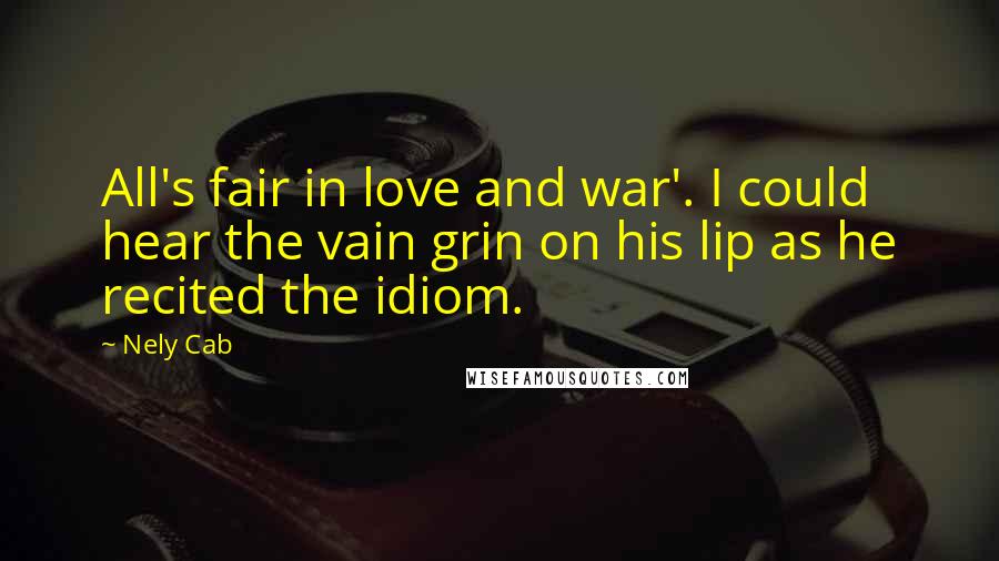 Nely Cab Quotes: All's fair in love and war'. I could hear the vain grin on his lip as he recited the idiom.