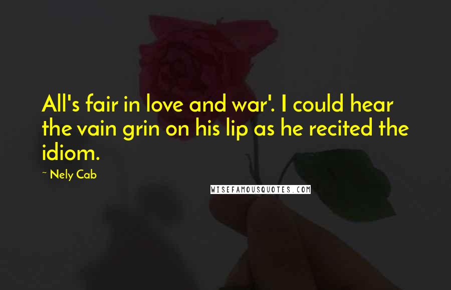 Nely Cab Quotes: All's fair in love and war'. I could hear the vain grin on his lip as he recited the idiom.