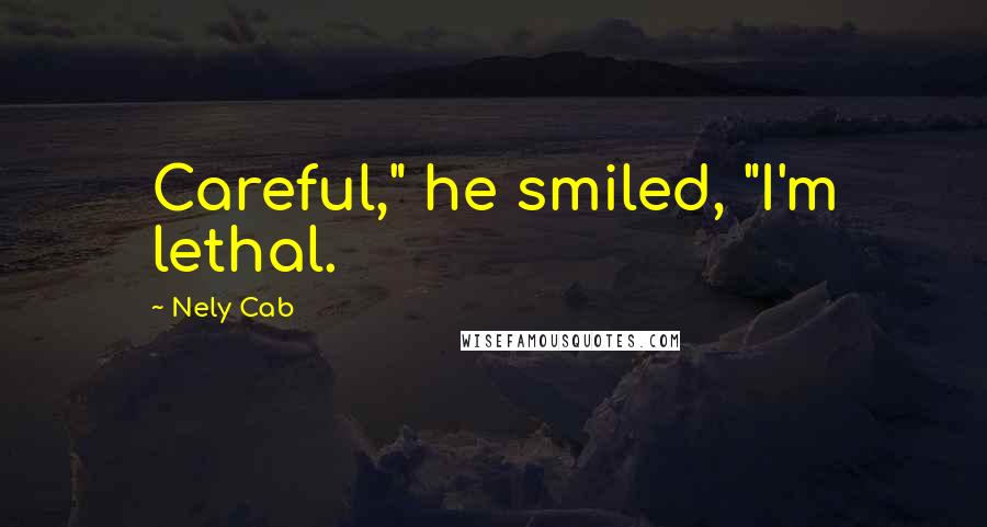 Nely Cab Quotes: Careful," he smiled, "I'm lethal.