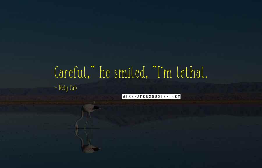 Nely Cab Quotes: Careful," he smiled, "I'm lethal.