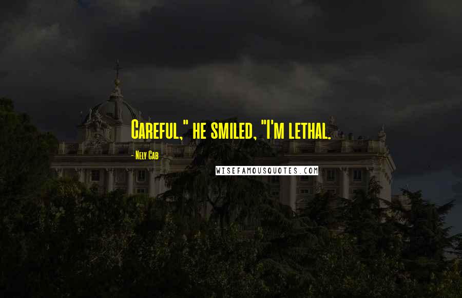 Nely Cab Quotes: Careful," he smiled, "I'm lethal.