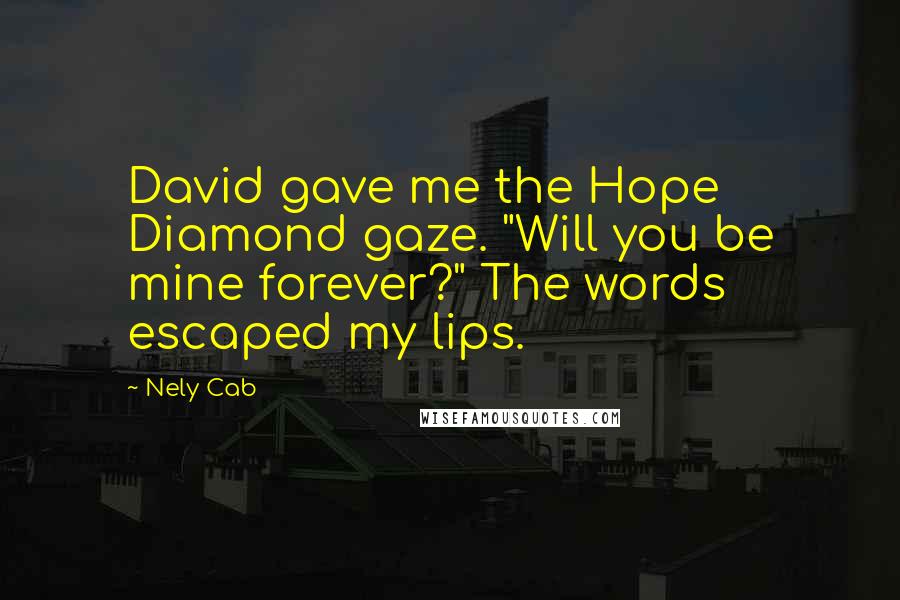 Nely Cab Quotes: David gave me the Hope Diamond gaze. "Will you be mine forever?" The words escaped my lips.