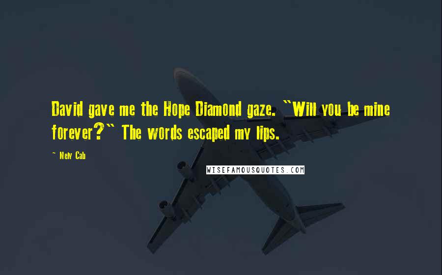 Nely Cab Quotes: David gave me the Hope Diamond gaze. "Will you be mine forever?" The words escaped my lips.