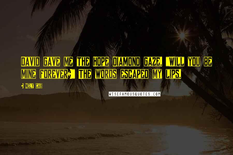 Nely Cab Quotes: David gave me the Hope Diamond gaze. "Will you be mine forever?" The words escaped my lips.