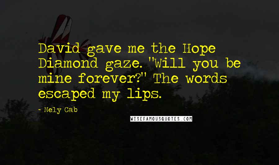 Nely Cab Quotes: David gave me the Hope Diamond gaze. "Will you be mine forever?" The words escaped my lips.