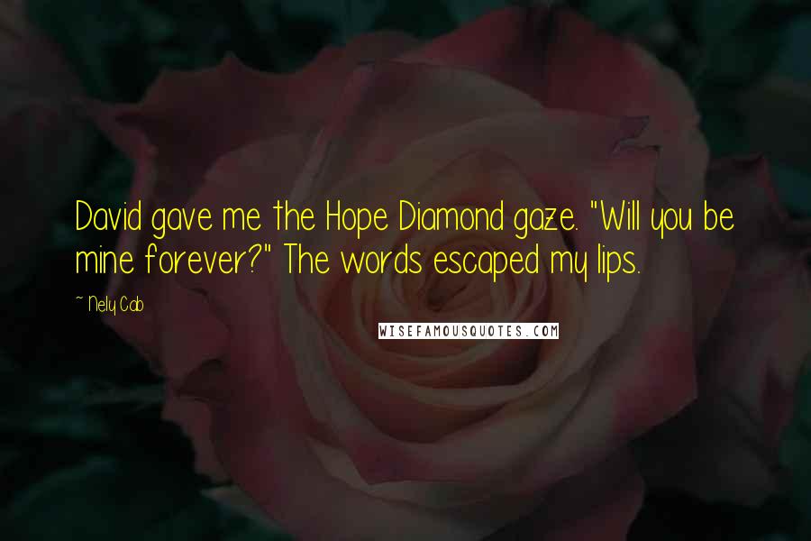 Nely Cab Quotes: David gave me the Hope Diamond gaze. "Will you be mine forever?" The words escaped my lips.