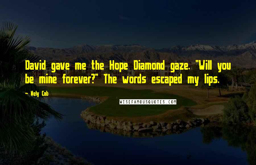 Nely Cab Quotes: David gave me the Hope Diamond gaze. "Will you be mine forever?" The words escaped my lips.