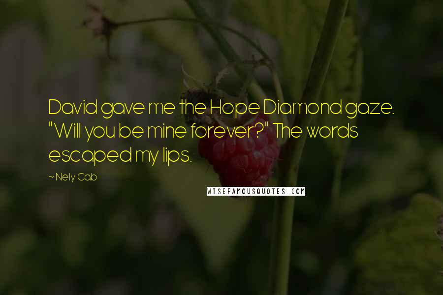 Nely Cab Quotes: David gave me the Hope Diamond gaze. "Will you be mine forever?" The words escaped my lips.