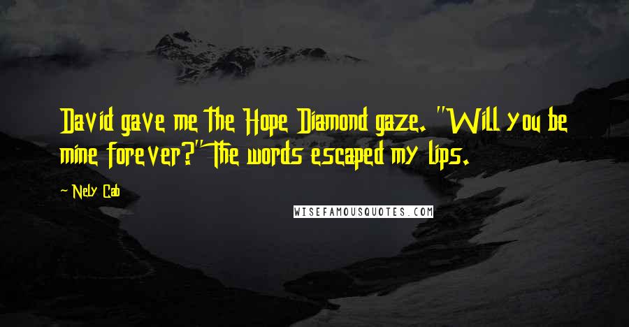 Nely Cab Quotes: David gave me the Hope Diamond gaze. "Will you be mine forever?" The words escaped my lips.