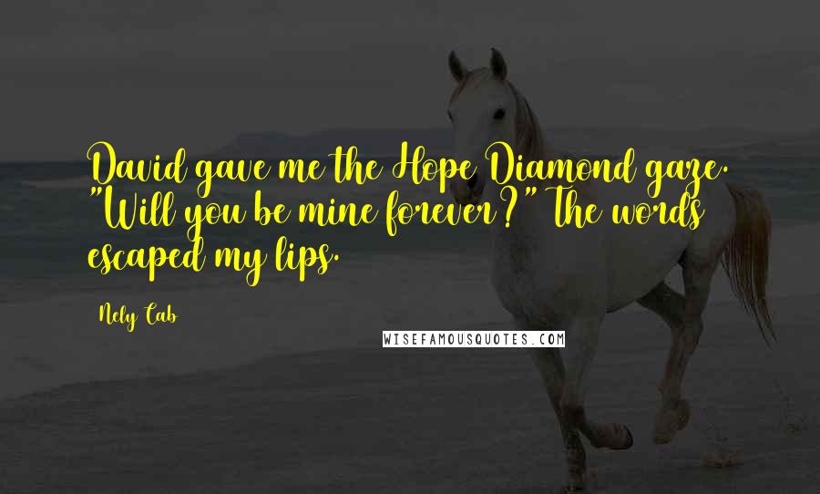 Nely Cab Quotes: David gave me the Hope Diamond gaze. "Will you be mine forever?" The words escaped my lips.