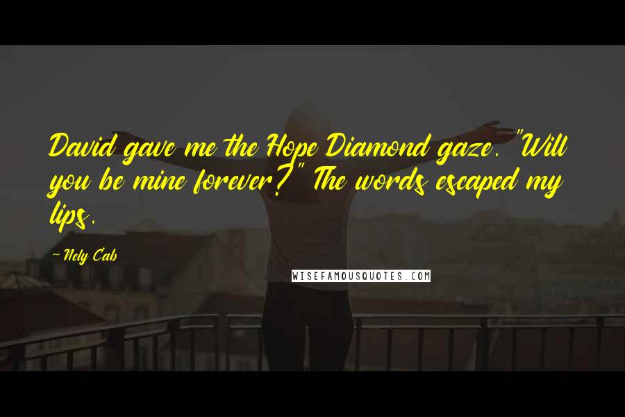 Nely Cab Quotes: David gave me the Hope Diamond gaze. "Will you be mine forever?" The words escaped my lips.