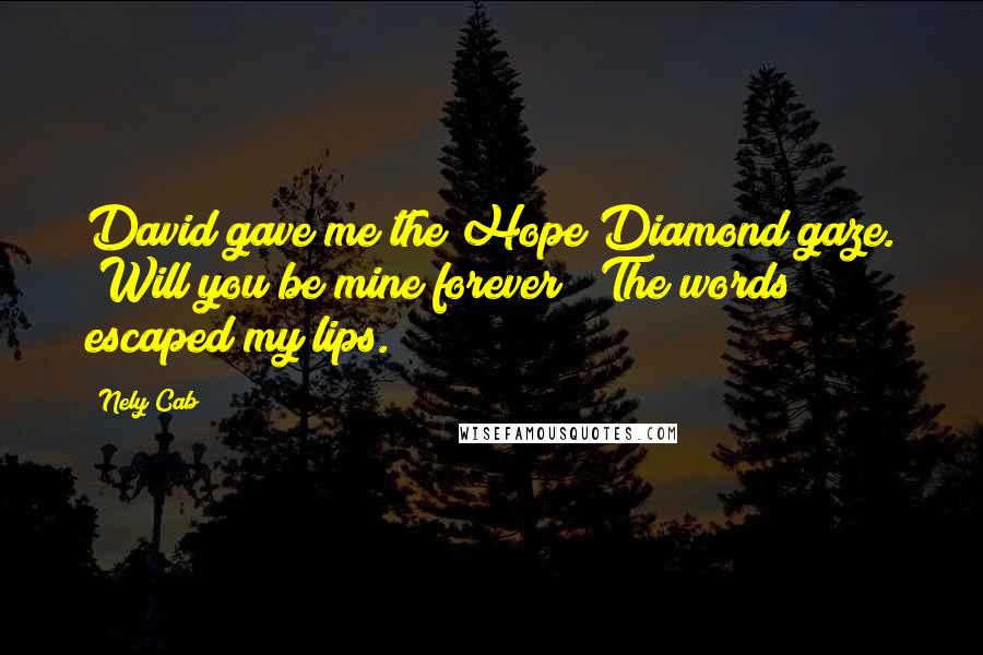 Nely Cab Quotes: David gave me the Hope Diamond gaze. "Will you be mine forever?" The words escaped my lips.