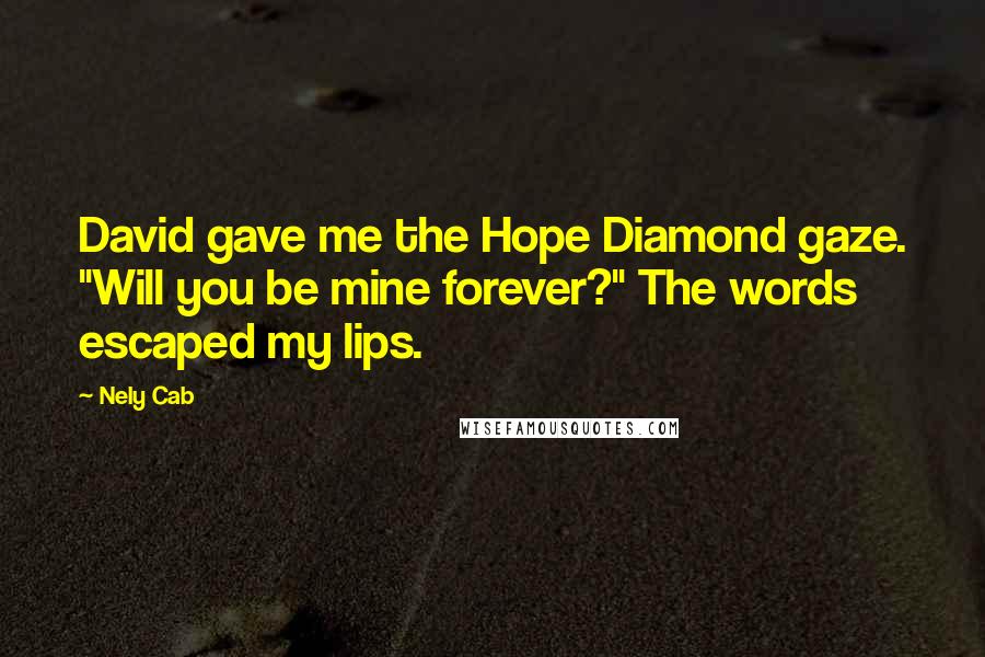 Nely Cab Quotes: David gave me the Hope Diamond gaze. "Will you be mine forever?" The words escaped my lips.