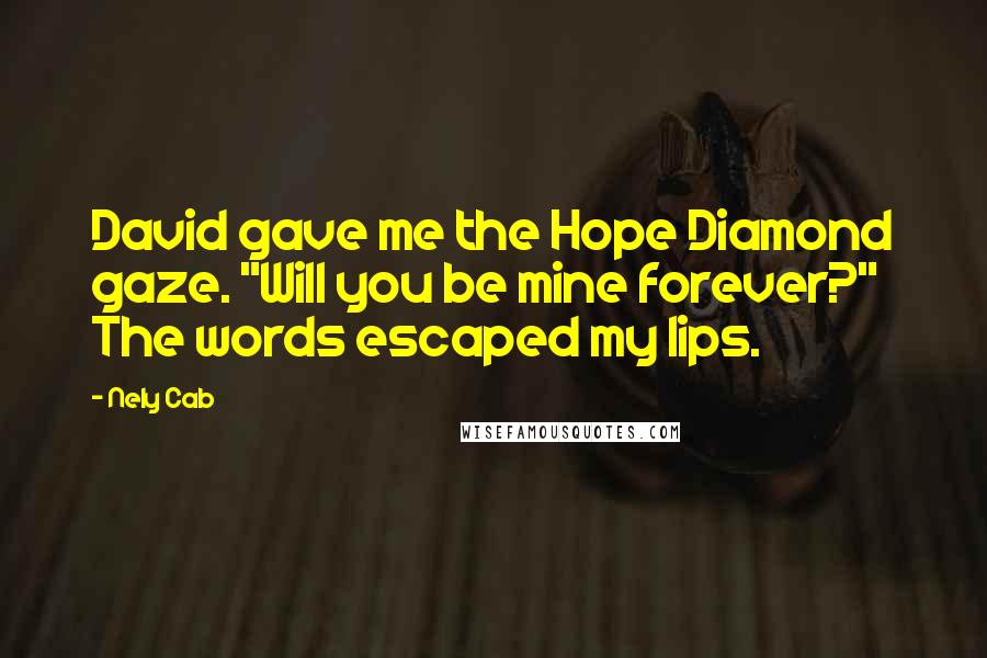 Nely Cab Quotes: David gave me the Hope Diamond gaze. "Will you be mine forever?" The words escaped my lips.