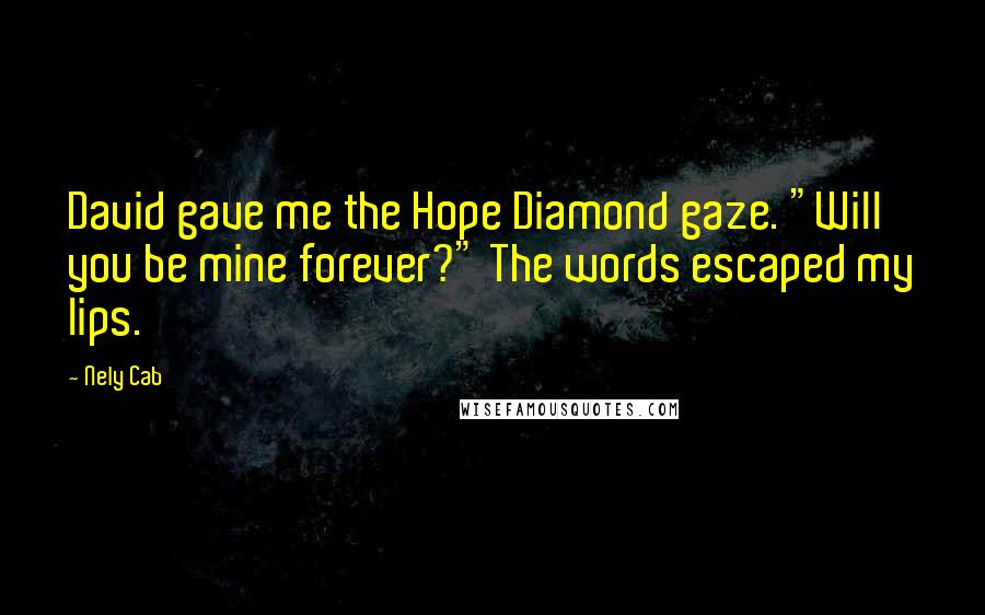Nely Cab Quotes: David gave me the Hope Diamond gaze. "Will you be mine forever?" The words escaped my lips.