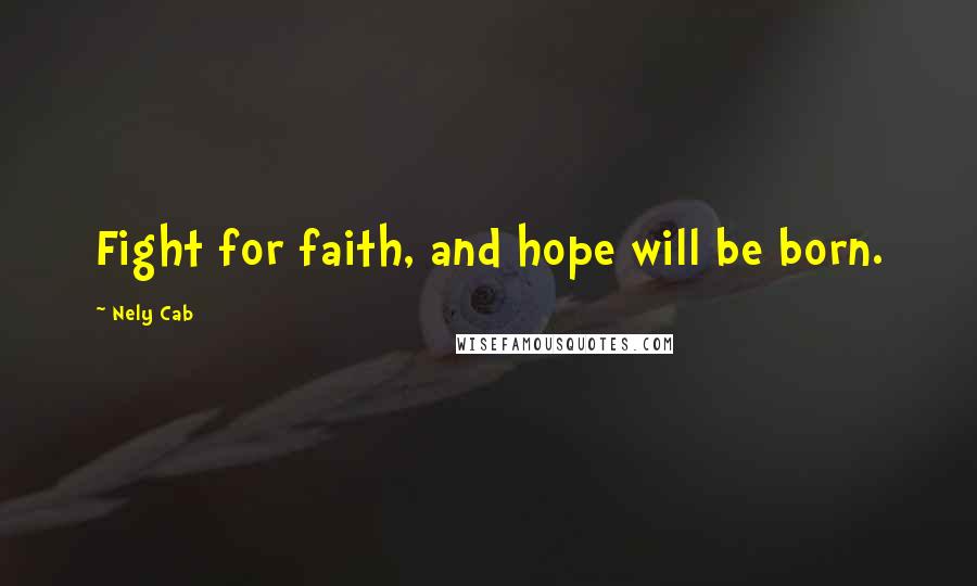 Nely Cab Quotes: Fight for faith, and hope will be born.