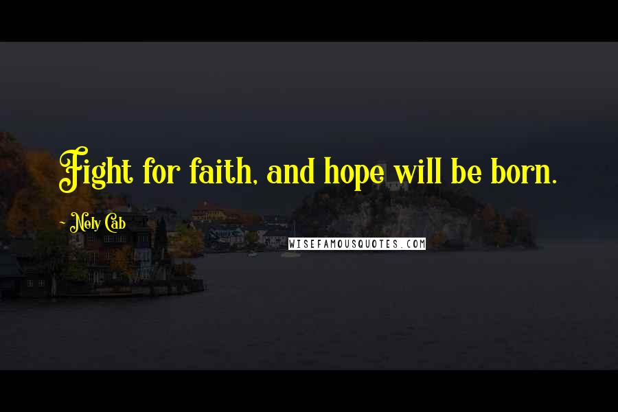 Nely Cab Quotes: Fight for faith, and hope will be born.