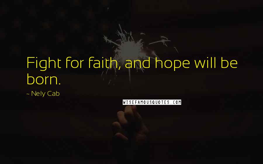 Nely Cab Quotes: Fight for faith, and hope will be born.