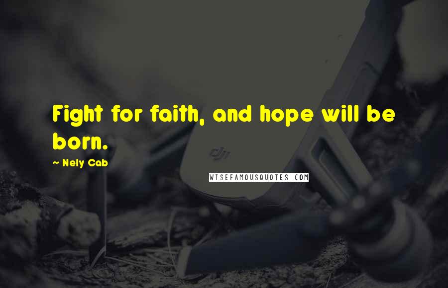 Nely Cab Quotes: Fight for faith, and hope will be born.