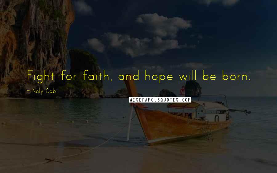 Nely Cab Quotes: Fight for faith, and hope will be born.