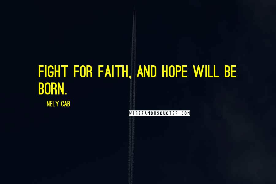 Nely Cab Quotes: Fight for faith, and hope will be born.