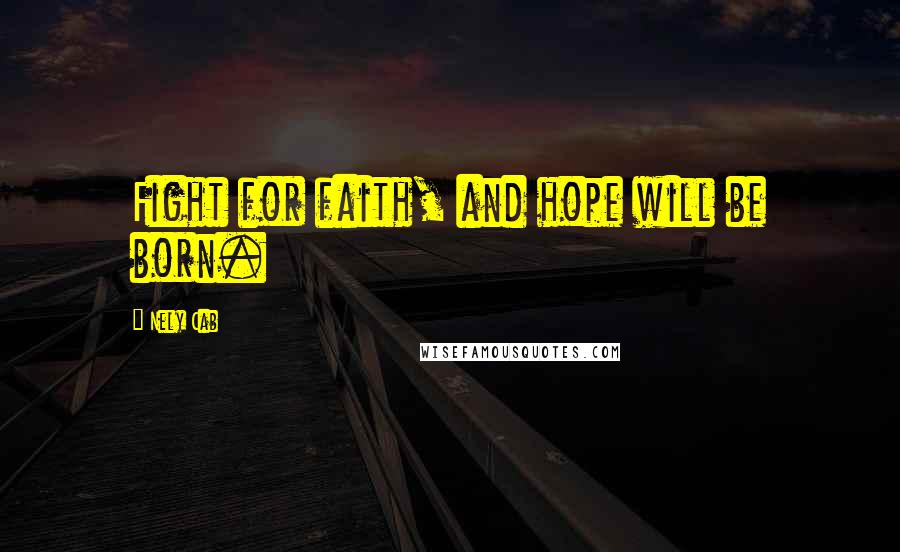 Nely Cab Quotes: Fight for faith, and hope will be born.