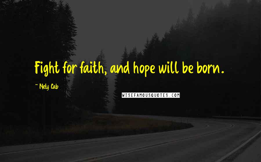 Nely Cab Quotes: Fight for faith, and hope will be born.