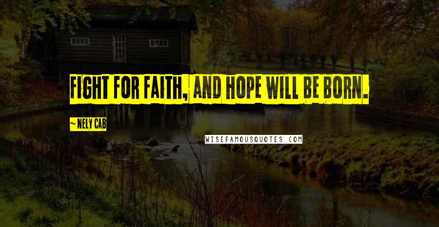 Nely Cab Quotes: Fight for faith, and hope will be born.