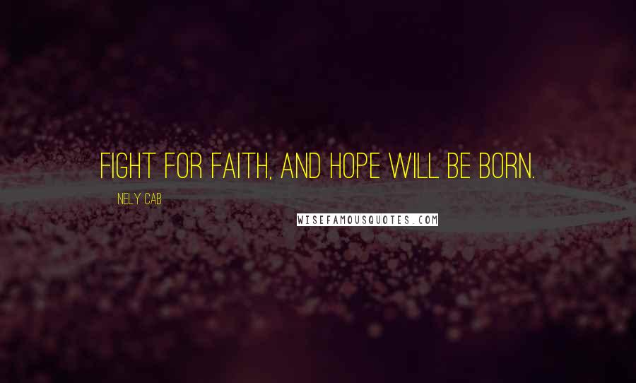 Nely Cab Quotes: Fight for faith, and hope will be born.