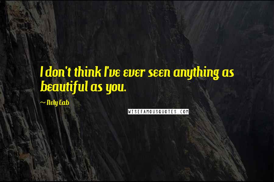 Nely Cab Quotes: I don't think I've ever seen anything as beautiful as you.