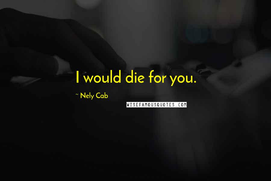 Nely Cab Quotes: I would die for you.