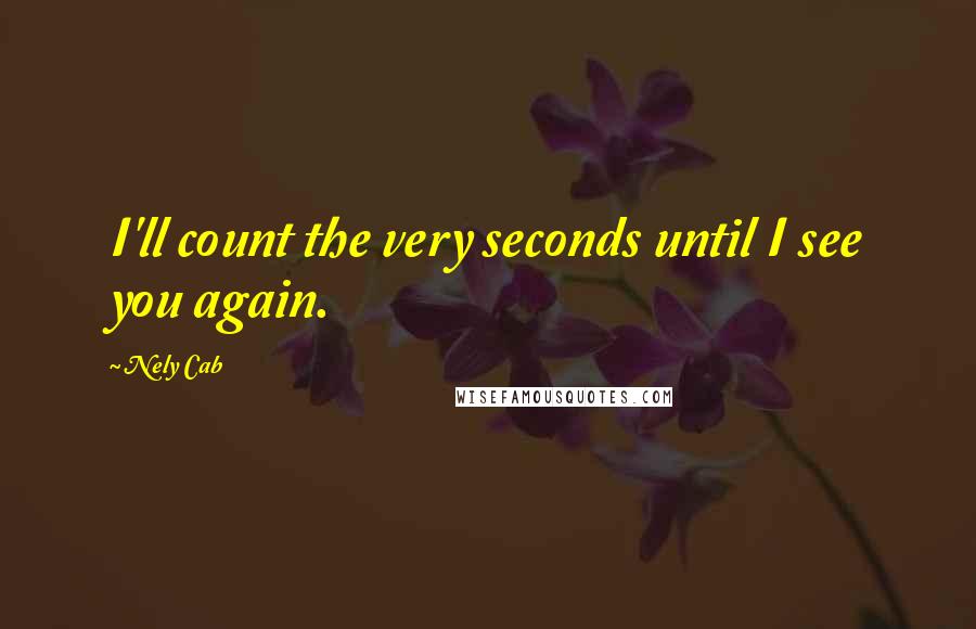 Nely Cab Quotes: I'll count the very seconds until I see you again.
