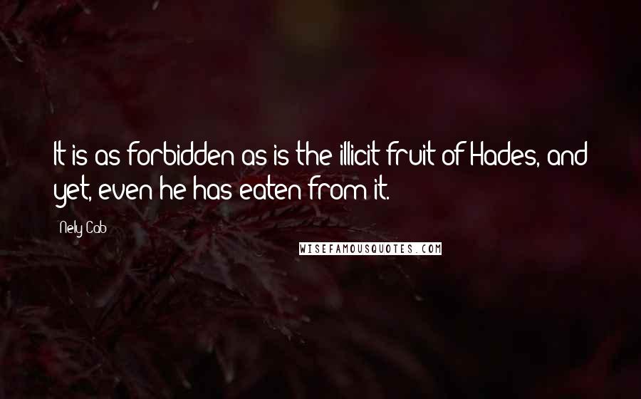 Nely Cab Quotes: It is as forbidden as is the illicit fruit of Hades, and yet, even he has eaten from it.