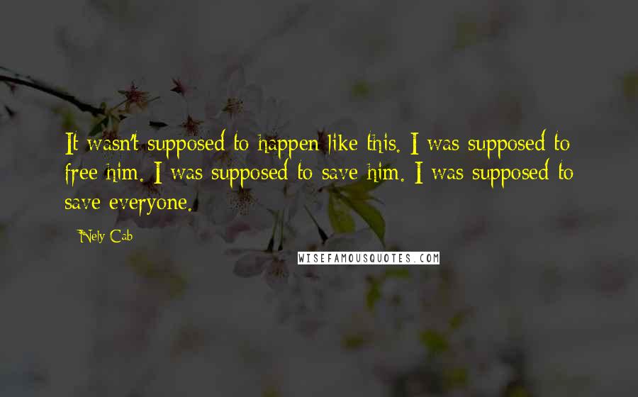 Nely Cab Quotes: It wasn't supposed to happen like this. I was supposed to free him. I was supposed to save him. I was supposed to save everyone.