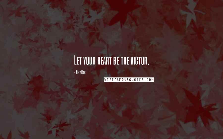 Nely Cab Quotes: Let your heart be the victor,